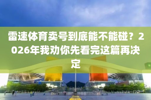 雷速体育卖号到底能不能碰？2026年我劝你先看完这篇再决定