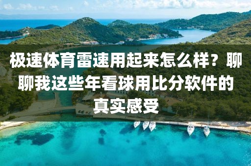 极速体育雷速用起来怎么样？聊聊我这些年看球用比分软件的真实感受