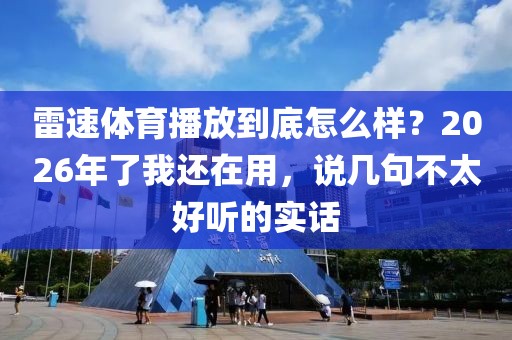 雷速体育播放到底怎么样？2026年了我还在用，说几句不太好听的实话