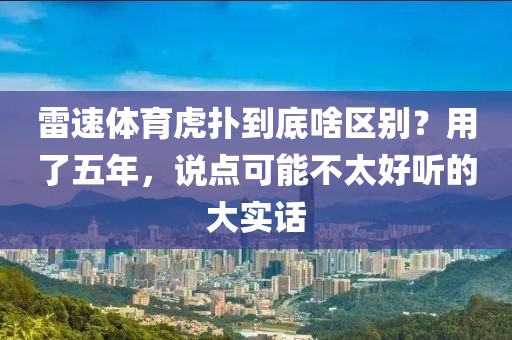 雷速体育虎扑到底啥区别？用了五年，说点可能不太好听的大实话