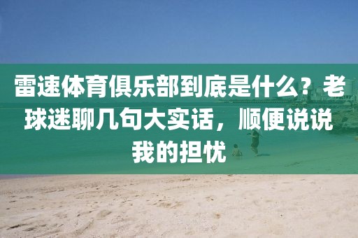 雷速体育俱乐部到底是什么？老球迷聊几句大实话，顺便说说我的担忧
