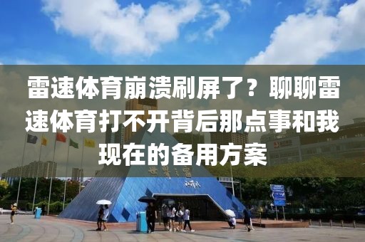雷速体育崩溃刷屏了？聊聊雷速体育打不开背后那点事和我现在的备用方案