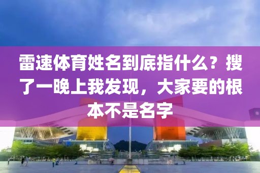 雷速体育姓名到底指什么？搜了一晚上我发现，大家要的根本不是名字