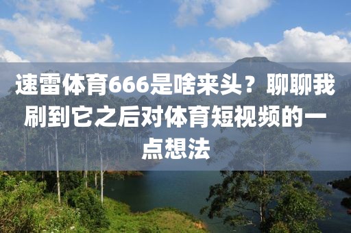 速雷体育666是啥来头？聊聊我刷到它之后对体育短视频的一点想法