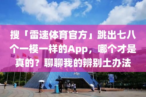 搜「雷速体育官方」跳出七八个一模一样的App，哪个才是真的？聊聊我的辨别土办法