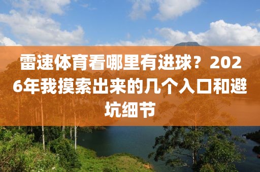 雷速体育看哪里有进球？2026年我摸索出来的几个入口和避坑细节