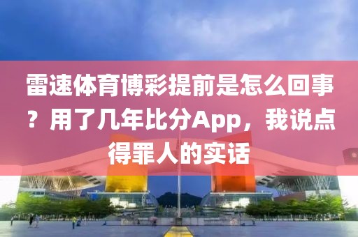 雷速体育博彩提前是怎么回事？用了几年比分App，我说点得罪人的实话
