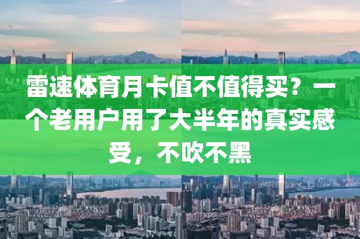 雷速体育月卡值不值得买？一个老用户用了大半年的真实感受，不吹不黑