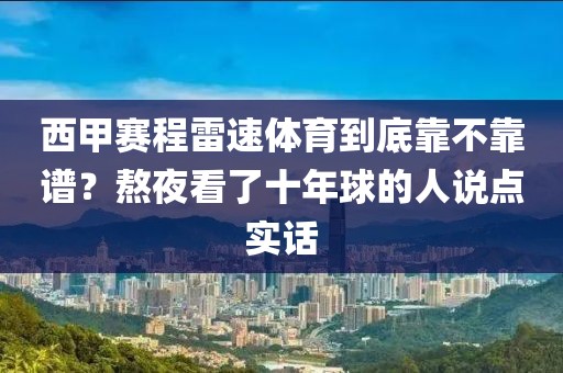 西甲赛程雷速体育到底靠不靠谱？熬夜看了十年球的人说点实话