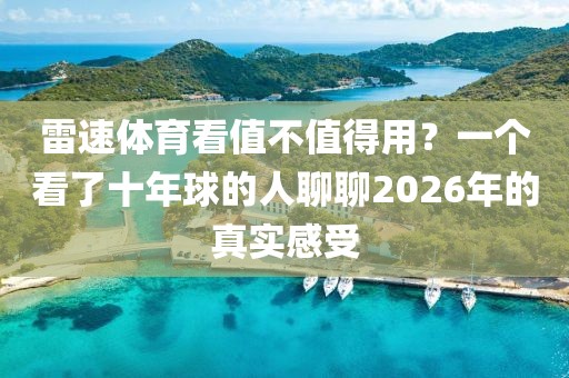 雷速体育看值不值得用？一个看了十年球的人聊聊2026年的真实感受