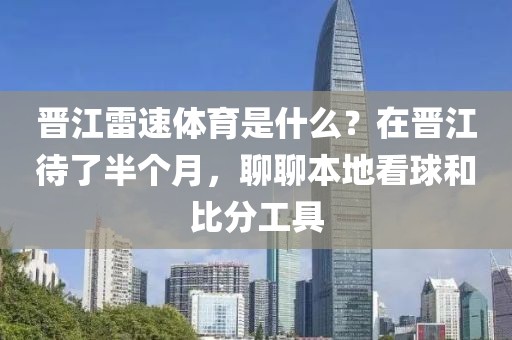 晋江雷速体育是什么？在晋江待了半个月，聊聊本地看球和比分工具