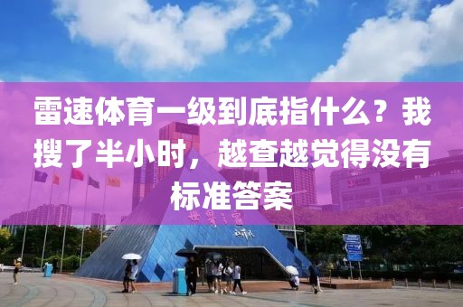 雷速体育一级到底指什么？我搜了半小时，越查越觉得没有标准答案
