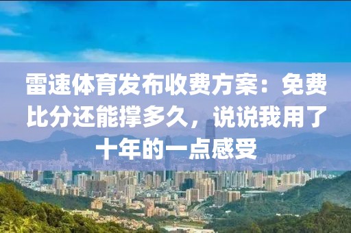 雷速体育发布收费方案：免费比分还能撑多久，说说我用了十年的一点感受