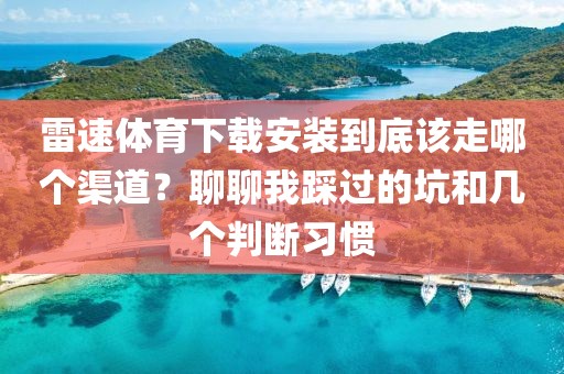 雷速体育下载安装到底该走哪个渠道？聊聊我踩过的坑和几个判断习惯