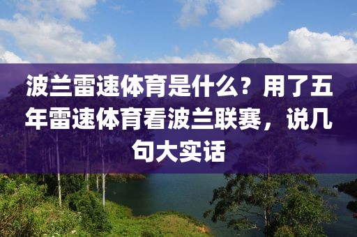 波兰雷速体育是什么？用了五年雷速体育看波兰联赛，说几句大实话