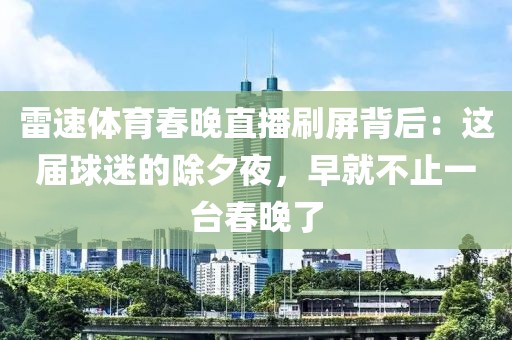 雷速体育春晚直播刷屏背后：这届球迷的除夕夜，早就不止一台春晚了