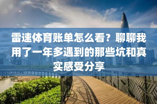 雷速体育账单怎么看?聊聊我用了一年多遇到的那些坑和真实感受分享