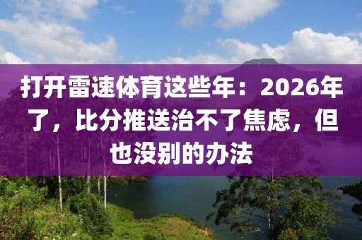 打开雷速体育这些年：2026年了，比分推送治不了焦虑，但也没别的办法