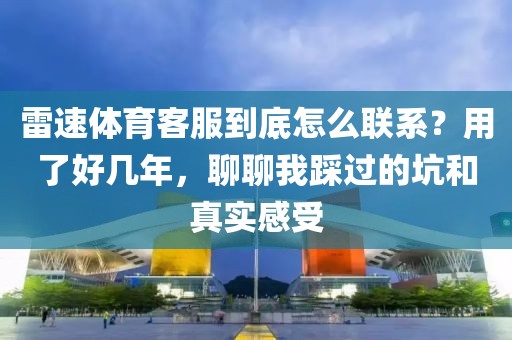 雷速体育客服到底怎么联系？用了好几年，聊聊我踩过的坑和真实感受