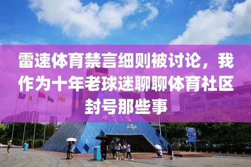 雷速体育禁言细则被讨论，我作为十年老球迷聊聊体育社区封号那些事
