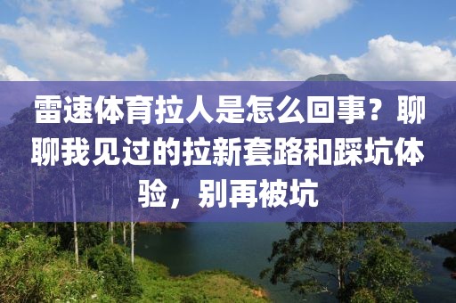 雷速体育拉人是怎么回事？聊聊我见过的拉新套路和踩坑体验，别再被坑