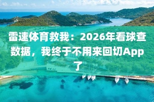 雷速体育救我：2026年看球查数据，我终于不用来回切App了