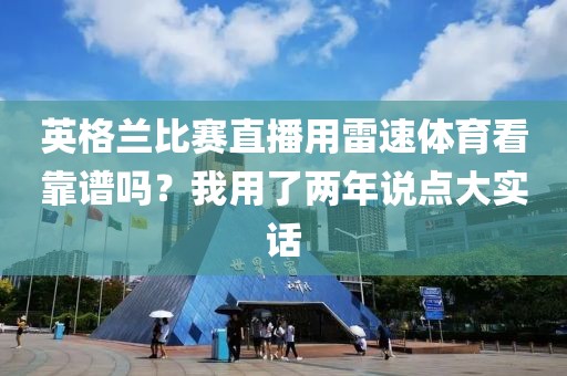 英格兰比赛直播用雷速体育看靠谱吗？我用了两年说点大实话