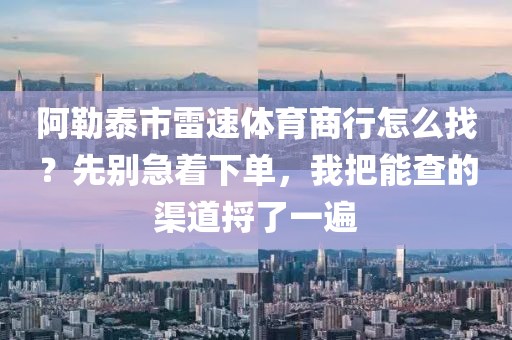 阿勒泰市雷速体育商行怎么找？先别急着下单，我把能查的渠道捋了一遍