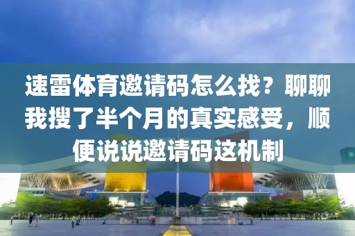 速雷体育邀请码怎么找?聊聊我搜了半个月的真实感受,顺便说说邀请码这机制