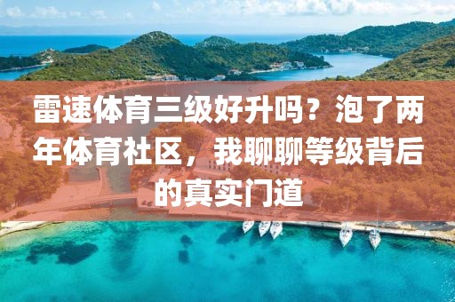 雷速体育三级好升吗？泡了两年体育社区，我聊聊等级背后的真实门道
