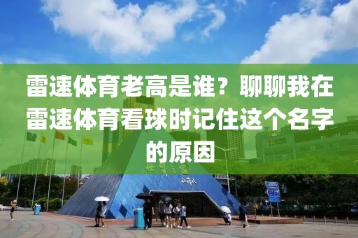 雷速体育老高是谁？聊聊我在雷速体育看球时记住这个名字的原因