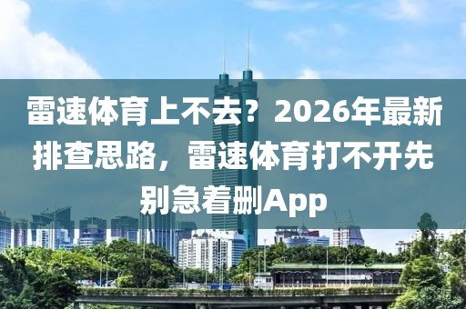雷速体育上不去？2026年最新排查思路，雷速体育打不开先别急着删App