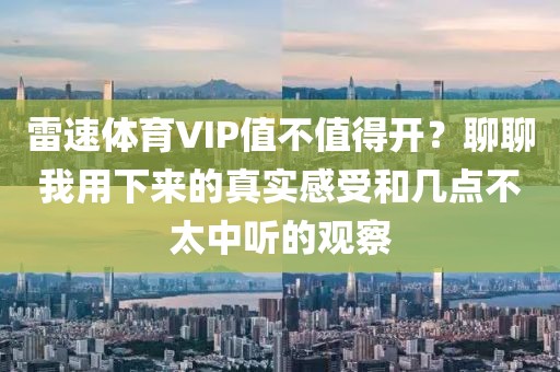 雷速体育VIP值不值得开？聊聊我用下来的真实感受和几点不太中听的观察