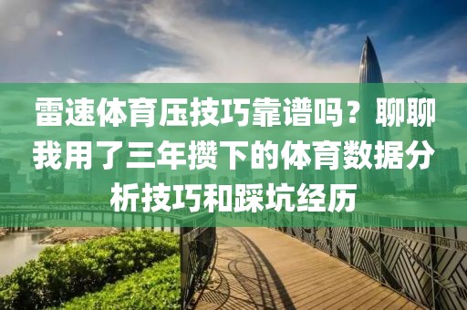 雷速体育压技巧靠谱吗？聊聊我用了三年攒下的体育数据分析技巧和踩坑经历