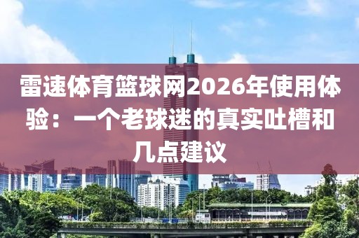 雷速体育篮球网2026年使用体验：一个老球迷的真实吐槽和几点建议