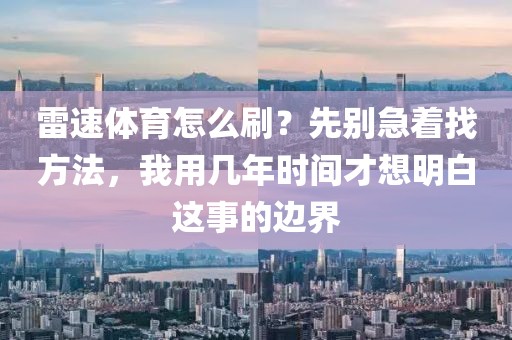 雷速体育怎么刷？先别急着找方法，我用几年时间才想明白这事的边界