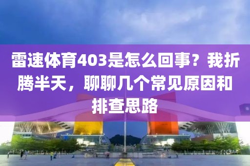 雷速体育403是怎么回事？我折腾半天，聊聊几个常见原因和排查思路