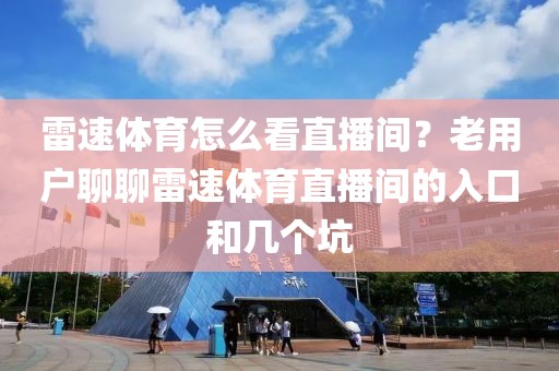 雷速体育怎么看直播间？老用户聊聊雷速体育直播间的入口和几个坑