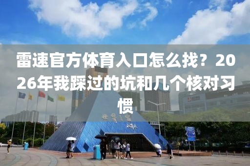 雷速官方体育入口怎么找？2026年我踩过的坑和几个核对习惯