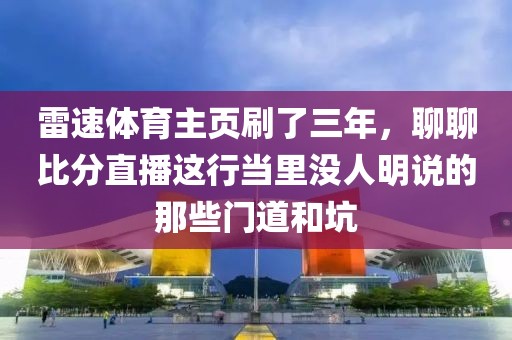 雷速体育主页刷了三年，聊聊比分直播这行当里没人明说的那些门道和坑