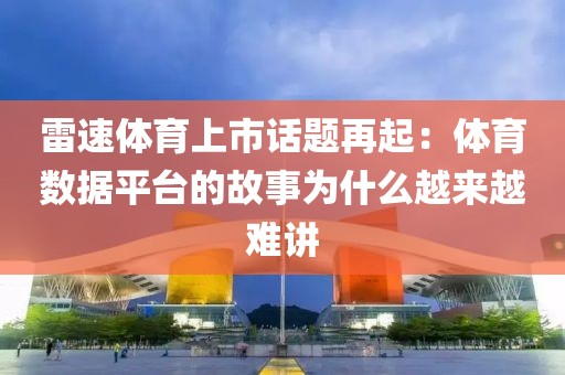 雷速体育上市话题再起：体育数据平台的故事为什么越来越难讲