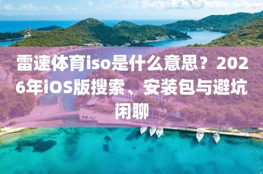 雷速体育iso是什么意思?2026年iOS版搜索、安装包与避坑闲聊