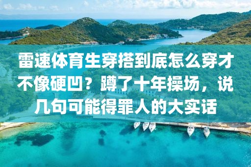 雷速体育生穿搭到底怎么穿才不像硬凹？蹲了十年操场，说几句可能得罪人的大实话