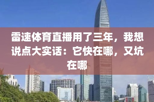 雷速体育直播用了三年，我想说点大实话：它快在哪，又坑在哪
