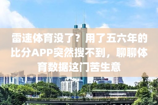 雷速体育没了？用了五六年的比分APP突然搜不到，聊聊体育数据这门苦生意