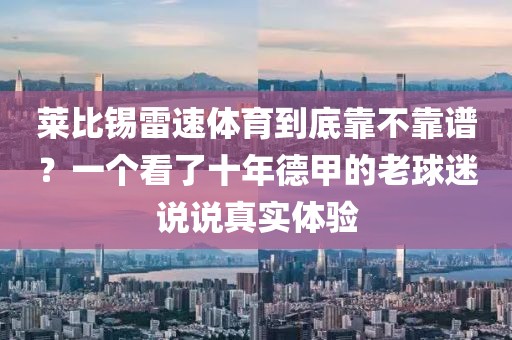 莱比锡雷速体育到底靠不靠谱？一个看了十年德甲的老球迷说说真实体验