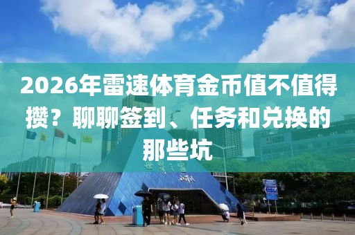 2026年雷速体育金币值不值得攒？聊聊签到、任务和兑换的那些坑