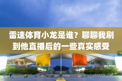 雷速体育小龙是谁？聊聊我刷到他直播后的一些真实感受