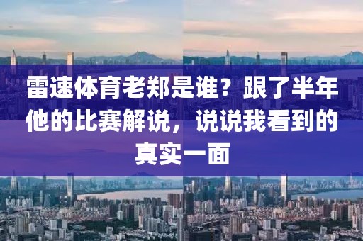 雷速体育老郑是谁？跟了半年他的比赛解说，说说我看到的真实一面