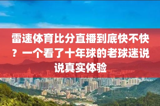 雷速体育比分直播到底快不快？一个看了十年球的老球迷说说真实体验